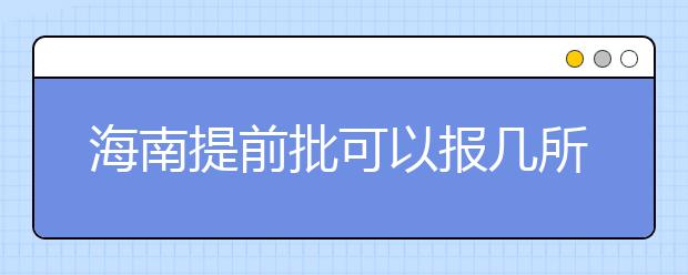 海南提前批可以報(bào)幾所大學(xué)？海南提前批怎么報(bào)？