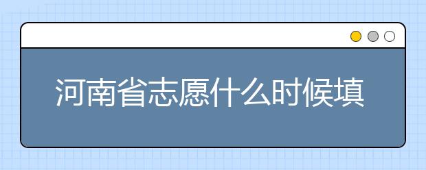 河南省志愿什么時(shí)候填？