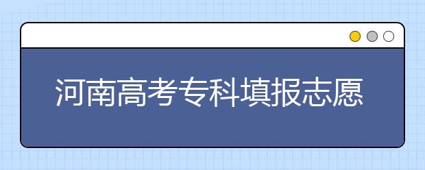 河南高考?？铺顖?bào)志愿時(shí)間是什么？河南高考專科填報(bào)術(shù)語(yǔ)