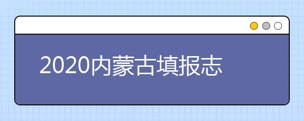 2020內(nèi)蒙古填報志愿需要做什么準(zhǔn)備？填報志愿流程是什么？