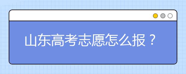 山東高考志愿怎么報(bào)？2020年山東高考志愿填報(bào)技巧