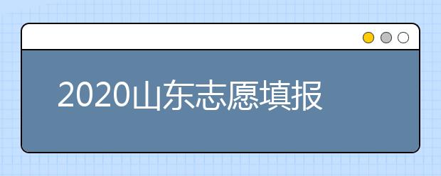 2020山東志愿填報(bào)什么時(shí)候填？一文看懂志愿填報(bào)時(shí)間！