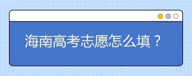 海南高考志愿怎么填？海南高考志愿填報(bào)指南