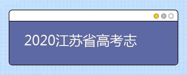 2020江蘇省高考志愿怎么填？填報(bào)志愿需要準(zhǔn)備什么？