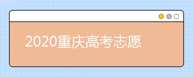 2020重慶高考志愿填報(bào)怎么填？志愿填報(bào)注意事項(xiàng)