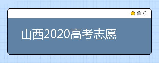 山西2020高考志愿怎么填？六步教你填好高考志愿！