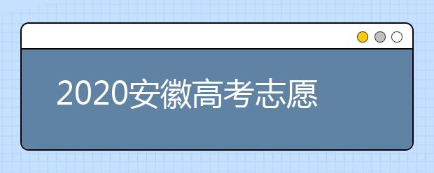 2020安徽高考志愿填報(bào)是什么時(shí)候？不同批次志愿征集填報(bào)時(shí)間表