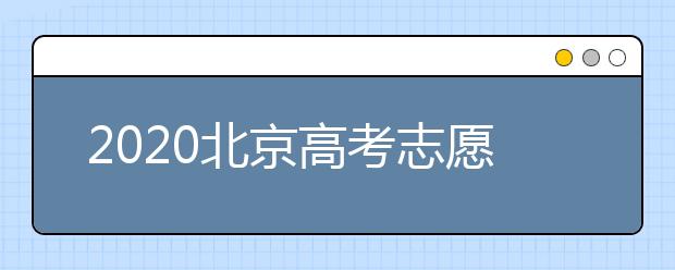 2020北京高考志愿填報需要注意什么？高考志愿怎么填？