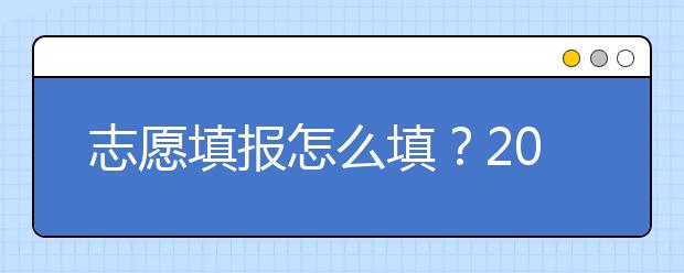 志愿填報怎么填？2019年福建高考志愿填報選擇大學介紹給您參考