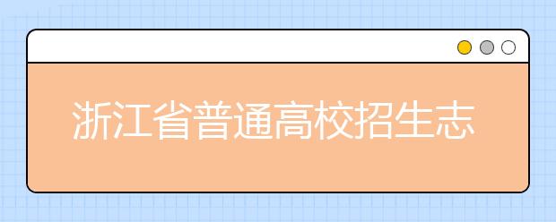 浙江省志愿填報怎么填？藝術(shù)體育類考生可兼報普通類志愿嗎？