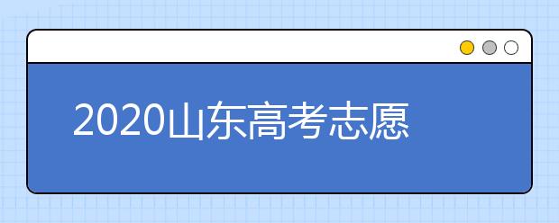 2020山東高考志愿填報(bào)怎么填？山東高考志愿填報(bào)有關(guān)注意事項(xiàng)