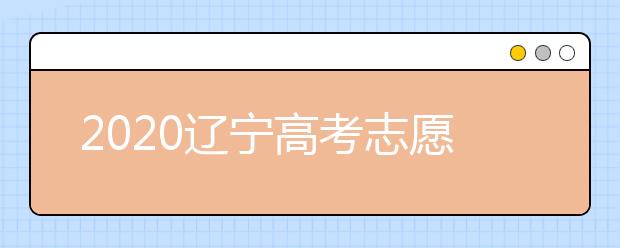 2020遼寧高考志愿怎么設(shè)置的？不同批次考生如何填報志愿？