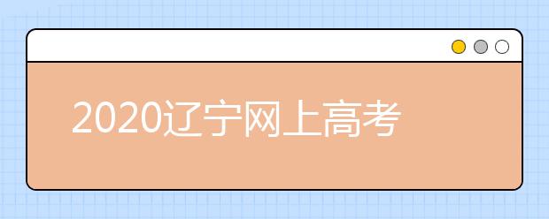 2020遼寧網(wǎng)上高考志愿填報什么流程？網(wǎng)上填報志愿的基本步驟