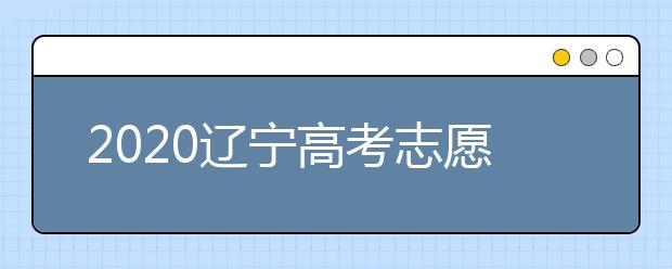 2020遼寧高考志愿填報系統(tǒng)如何用？遼寧有什么好大學(xué)？