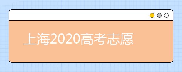 上海2020高考志愿錄取時間是什么？上海高考志愿填報要求