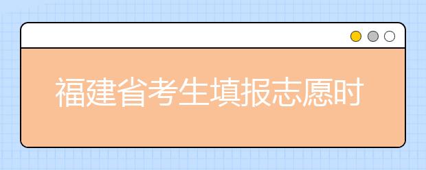 福建省考生填報志愿時有哪些注意事項？平行志愿投檔后有退檔風險嗎？