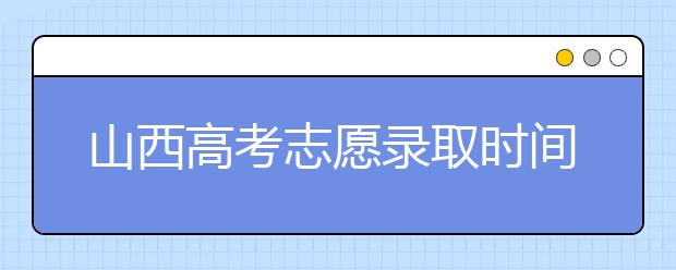 山西高考志愿錄取時(shí)間是什么？高考錄取批次有什么區(qū)別？