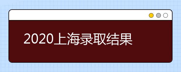 2020上海錄取結(jié)果什么時候出？上海高考錄取時間安排