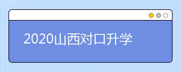 2020山西對口升學(xué)志愿如何填報(bào)？一文看懂！