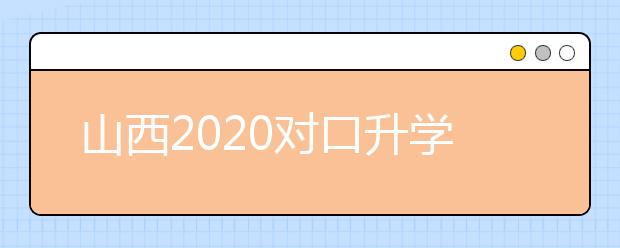 山西2020對口升學(xué)志愿填報(bào)系統(tǒng)怎么用？志愿填報(bào)系統(tǒng)使用指南