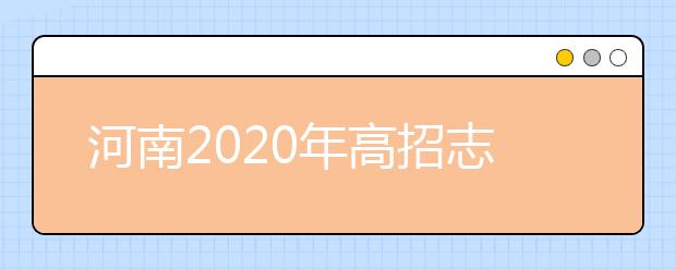 河南2020年高招志愿填報(bào)及錄取規(guī)定發(fā)布，26日開(kāi)始填報(bào)志愿