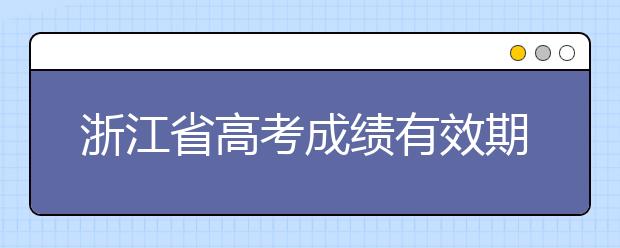 浙江省高考成績有效期是什么？往屆生高考志愿如何填報？