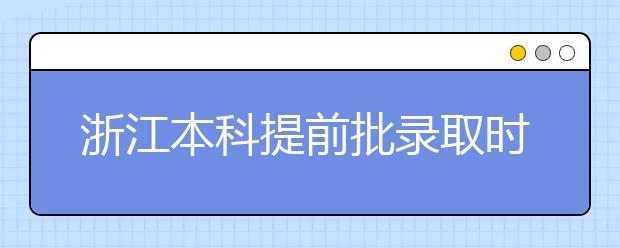 浙江本科提前批錄取時間是什么？提前批被退檔怎么辦？