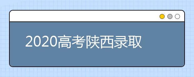 2020高考陜西錄取時(shí)間是什么？陜西高考錄取時(shí)間一覽表