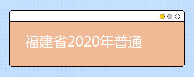 福建省2020年普通高等學校招生錄取實施辦法