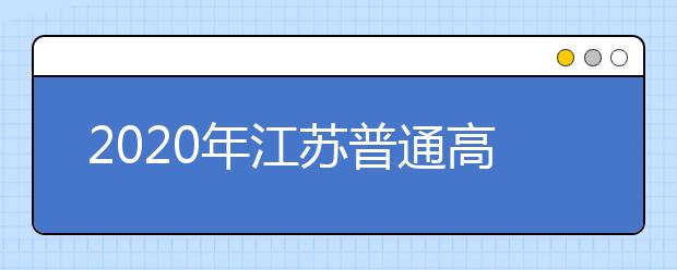 2020年江蘇普通高校錄取批次和時(shí)間安排