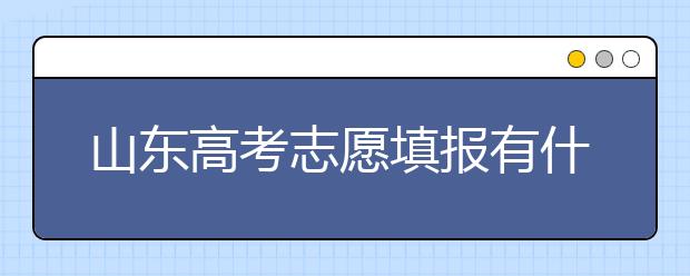 山東高考志愿填報(bào)有什么變化？山東省高考志愿如何填？