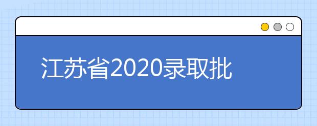 江蘇省2020錄取批次是什么？江蘇志愿錄取結(jié)果什么時(shí)候公布？