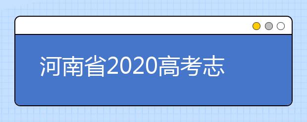 河南省2020高考志愿填報(bào)需要注意什么？志愿填報(bào)注意事項(xiàng)一文看懂！