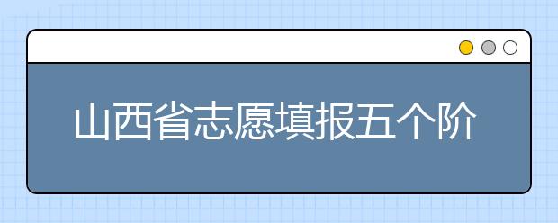 山西省志愿填報(bào)五個階段都是什么？2020最新山西省招生錄取時(shí)間表