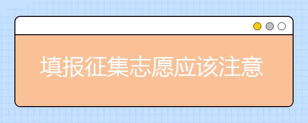 填報(bào)征集志愿應(yīng)該注意什么？河南省征集志愿填報(bào)時(shí)間是什么？