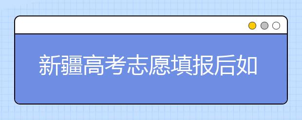 新疆高考志愿填報后如何投檔？2020最新新疆高考錄取規(guī)則！