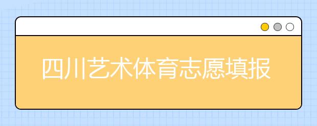 四川藝術體育志愿填報有什么注意事項？2020最新政策解讀！