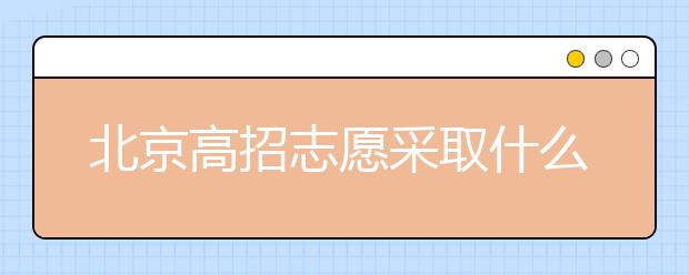 北京高招志愿采取什么方式進行填報？什么時間進行志愿填報？