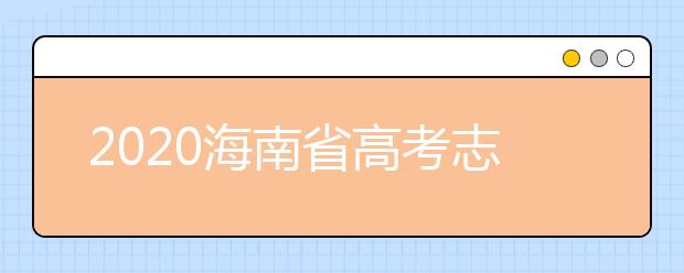 2020海南省高考志愿時(shí)間是什么？填報(bào)志愿有什么要求？