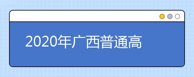 2020年廣西普通高校招生錄取批次設(shè)置是什么？志愿批次一文看懂！