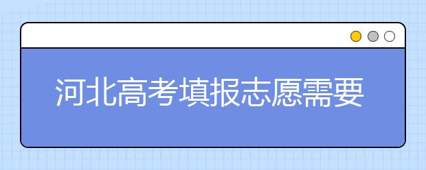 河北高考填報志愿需要提前準備什么？填報志愿流程是什么？