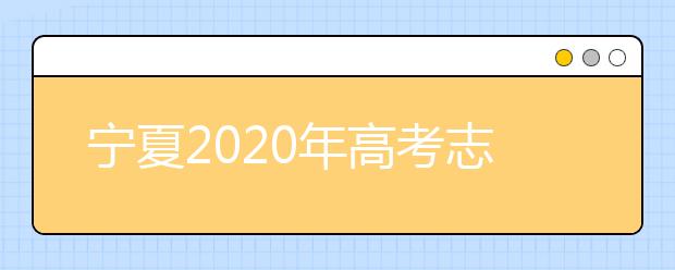 寧夏2020年高考志愿填報(bào)與錄取政策是什么？志愿批次分成幾批？