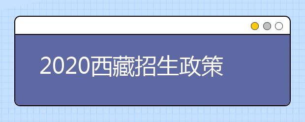 2020西藏招生政策有什么變化？填報平行志愿時要注意哪些問題？