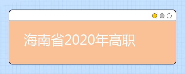 海南省2020年高職(專(zhuān)科)提前批志愿填報(bào)有關(guān)問(wèn)題的公告