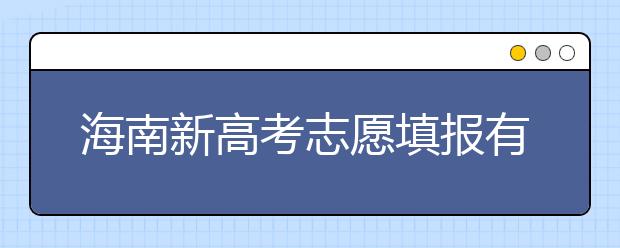 海南新高考志愿填報(bào)有什么技巧？如何填報(bào)平行志愿？