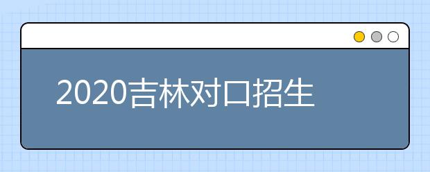 2020吉林對(duì)口招生征集志愿時(shí)間是什么？對(duì)口招生有什么優(yōu)缺點(diǎn)？