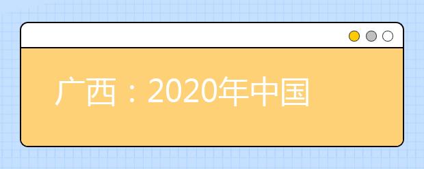 廣西：2020年中國人民公安大學(xué)、中國人民警察大學(xué)、中國刑事警察學(xué)院、鐵道警察學(xué)院面向我區(qū)公開征集志愿的公告