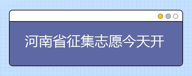 河南省征集志愿今天開(kāi)始填報(bào)！注意事項(xiàng)是什么？一文看懂！