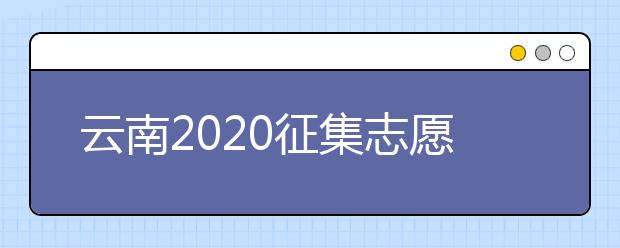 云南2020征集志愿填報(bào)時(shí)間是什么？有什么填報(bào)要求？