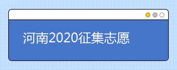 河南2020征集志愿填報(bào)有什么具體要求？一文看懂！